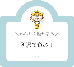 からだを動かそう。所沢で遊ぶ！